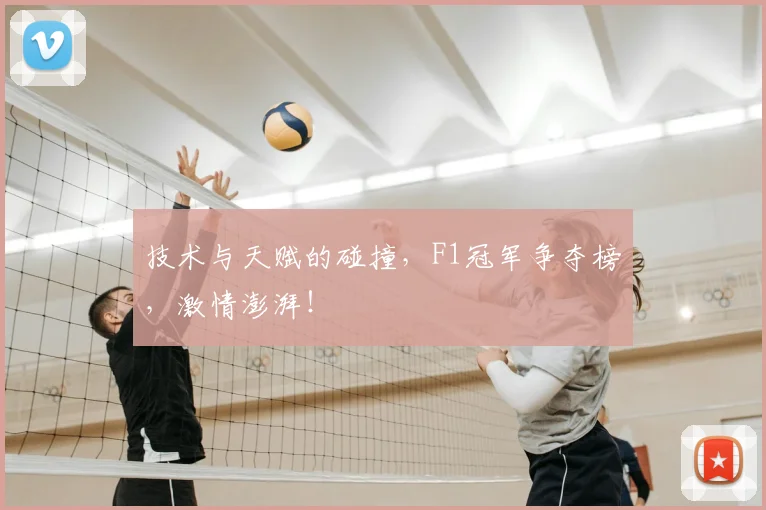 技术与天赋的碰撞，F1冠军争夺榜，激情澎湃！