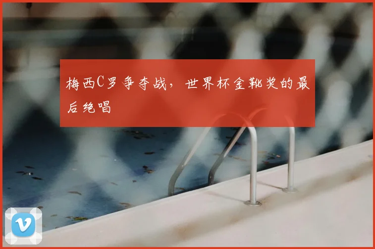 梅西C罗争夺战，世界杯金靴奖的最后绝唱