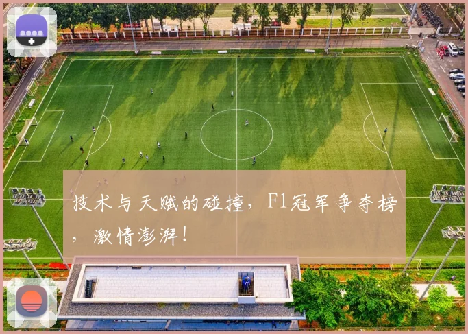 技术与天赋的碰撞，F1冠军争夺榜，激情澎湃！