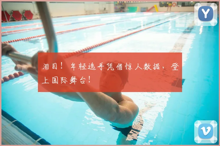 泪目！年轻选手凭借惊人数据，登上国际舞台！