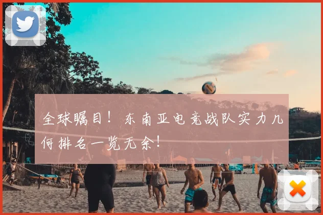 全球瞩目！东南亚电竞战队实力几何排名一览无余！