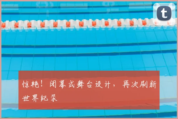 惊艳！闭幕式舞台设计，再次刷新世界纪录