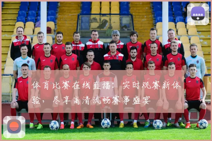 体育比赛在线直播:实时观赛新体验,尽享高清流畅赛事盛宴