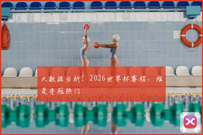 大数据分析！2026世界杯赛程，谁是夺冠热门