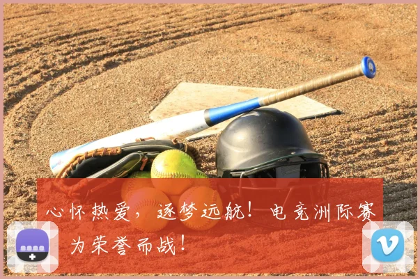 心怀热爱，逐梦远航！电竞洲际赛，为荣誉而战！