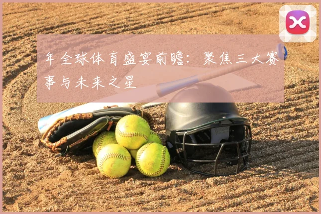 年全球体育盛宴前瞻：聚焦三大赛事与未来之星
