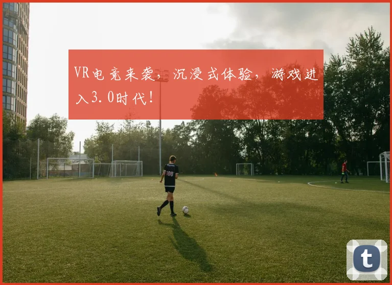 VR电竞来袭,沉浸式体验,游戏进入3.0时代!