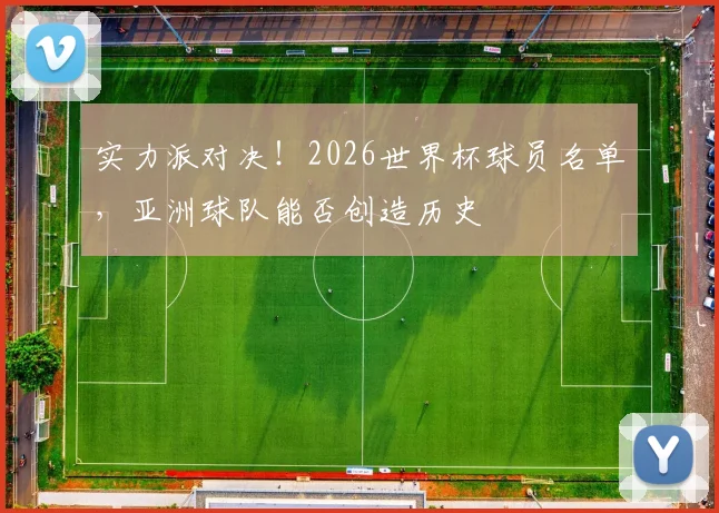 实力派对决！2026世界杯球员名单，亚洲球队能否创造历史
