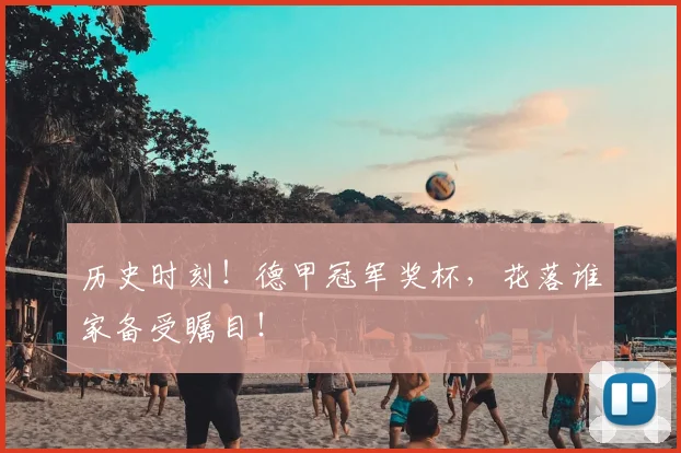 历史时刻！德甲冠军奖杯，花落谁家备受瞩目！