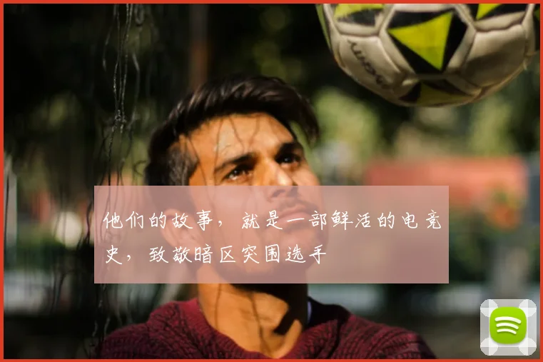 他们的故事,就是一部鲜活的电竞史,致敬暗区突围选手