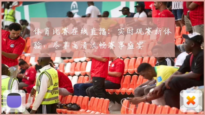 体育比赛在线直播:实时观赛新体验,尽享高清流畅赛事盛宴